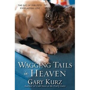 Wagging Tails in Heaven: The Gift of Our Pets' Everlasting Love -- Gary Kurz